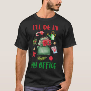 Garden Gardener Christmas I'll Be In My Office T-Shirt