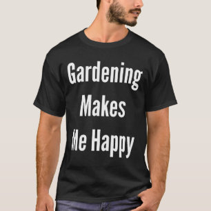 Garden Glory Gardening Makes Me Happy T-Shirt