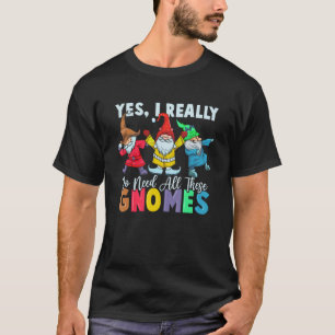 Garden Gnome Yes I Really Do Need All These Gnomes T-Shirt