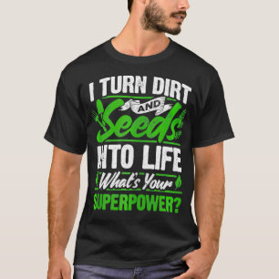 Garden I Turn Dirt And Seeds Into Life Whats Your T-Shirt