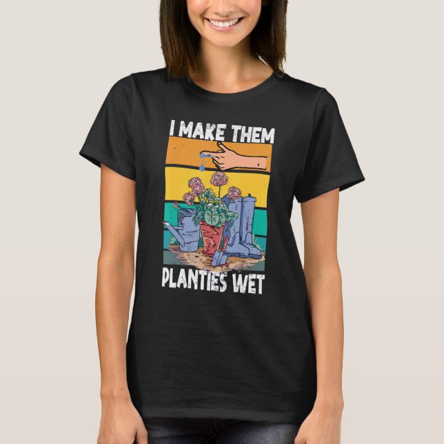 Garden I Wet My Plants  I Make Them Planties Wet T-Shirt (Front)