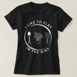 Garden Shirt,I Like To Play In The Dirt Shirt,Gard T-Shirt
