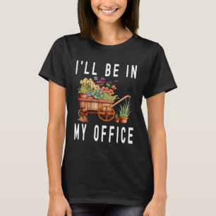 Gardener Cart Trolley Flower I ll Be In My Office T-Shirt