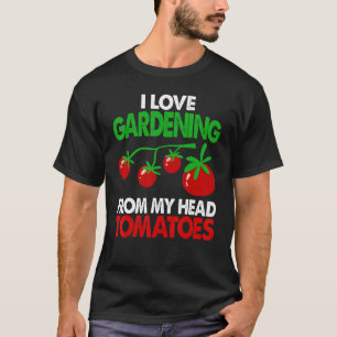 Gardener Garden I Love Gardening From My Head Toma T-Shirt