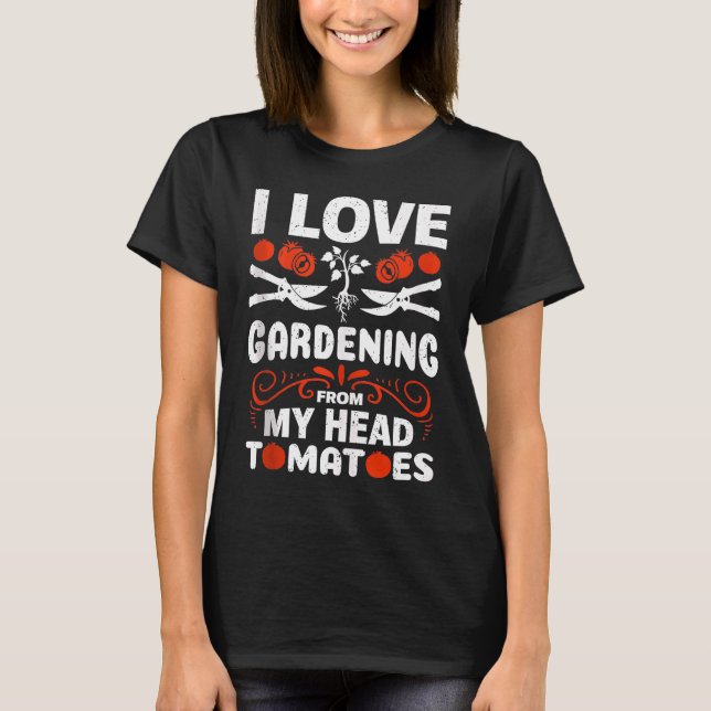 Gardener I love Gardening From My Head Tomatoes T-Shirt (Front)