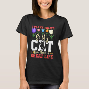 Gardener I PLANT TULIPS SO CAT HAS A GREAT LIFE Fu T-Shirt