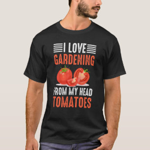 Gardener Saying I Love Gardening From My Head Toma T-Shirt