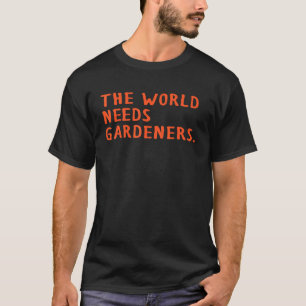 Gardener The World Needs Gardeners Saying For Gard T-Shirt