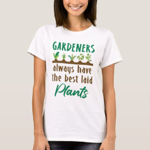 Gardeners Always Have the Best Laid Plants T-Shirt