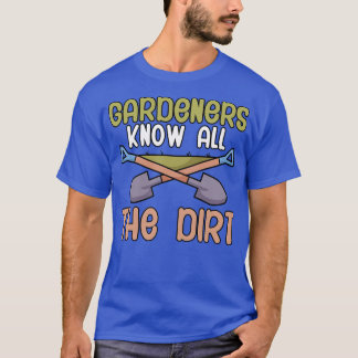 Gardeners know all the dirt T-Shirt