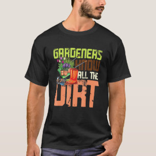 Gardeners Know All The Dirt T-Shirt