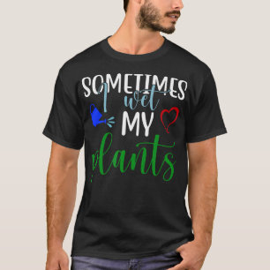 Gardeners Saying Sometimes I Wet My T-Shirt