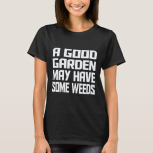 Gardening 4\A Good Garden May Have Some Weeds T-Shirt