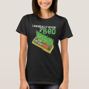 Gardening 4\Garden Saying I Am Really Good At Bed T-Shirt