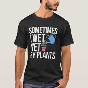 Gardening 4\Gardening Sometimes I Wet My Plants Fu T-Shirt