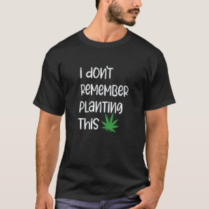Gardening 4\I Don't Remember Planting This Weed Ga T-Shirt