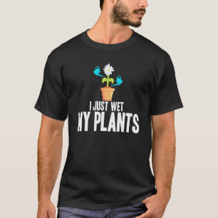 Gardening 4\I Just Wet My Plants Gardening T-Shirt