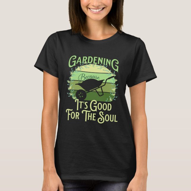 Gardening Because It's Good For The Soul Garden Qu T-Shirt (Front)