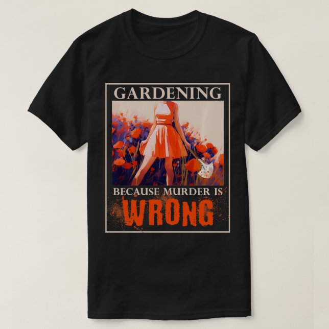 Gardening Because Murder Is Wrong Funny Gardening  T-Shirt (Design Front)