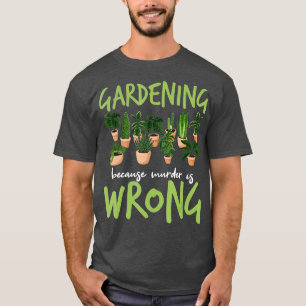 Gardening Because Murder Is Wrong - Gardeners T-Shirt