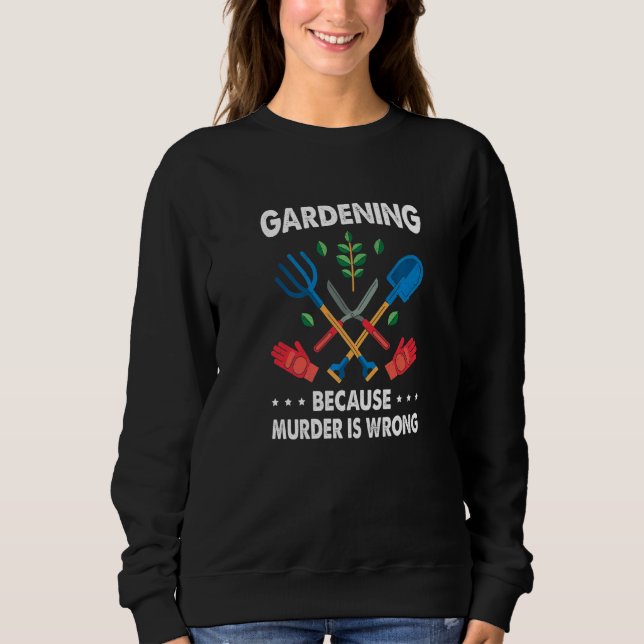Gardening Because Murder Is Wrong Gardening Plants Sweatshirt (Front)