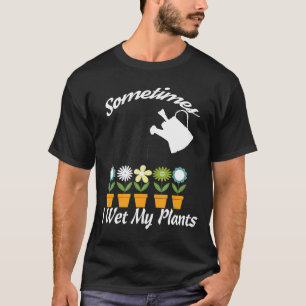 Gardening Design Sometimes I Wet My Plants T-Shirt