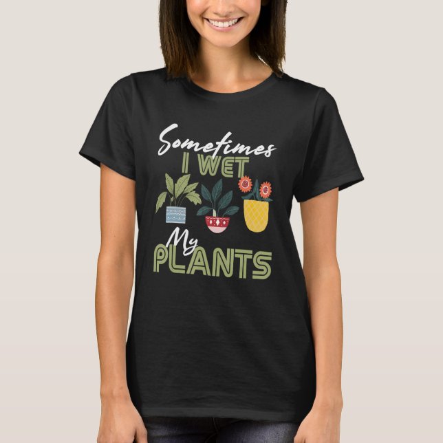 Gardening Flower Garden Gardener I Wet My Plants T-Shirt (Front)