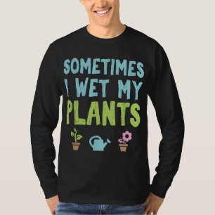 Gardening Flower Garden Gardener Sometimes I Wet M T-Shirt