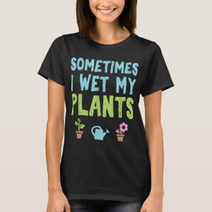 Gardening Flower Garden Gardener Sometimes I Wet M T-Shirt