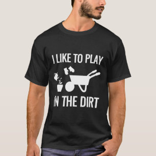 Gardening Garden I Like To Play In The Dirt T-Shirt