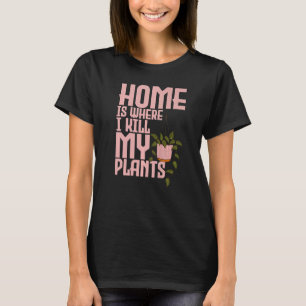 Gardening Home is where I kill my plants 1 T-Shirt