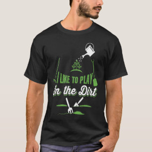 Gardening I Like To Play In The Dirt T-Shirt
