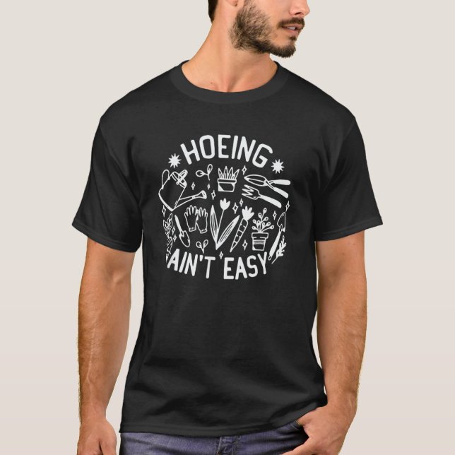 Gardening Idea For Hoeing Ain't Easy Farmer T-Shirt (Front)