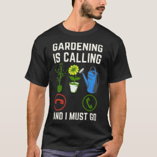 Gardening Is Calling And I Must Go, Gardening Love T-Shirt