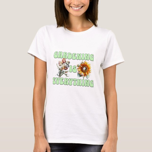 Gardening is Everything T-Shirt (Front)