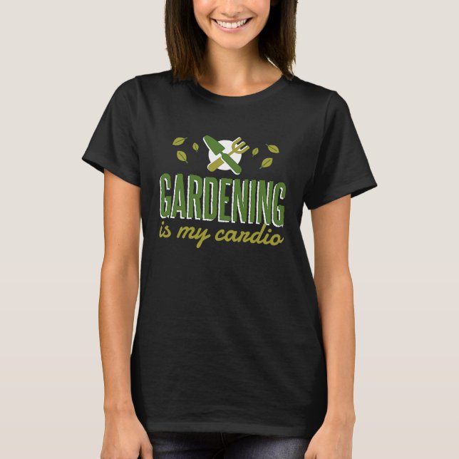 Gardening Is My Cardio   Gardener T-Shirt (Front)