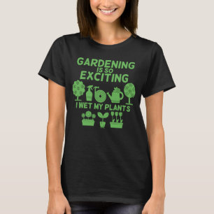 Gardening Is So Exciting I Wet My Plants Love Gard T-Shirt