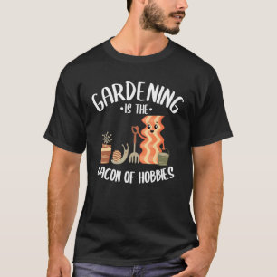 Gardening Is The Bacon Of Hobbies Gardener Mum Pla T-Shirt