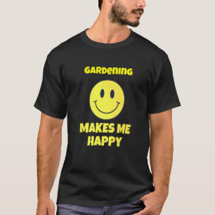 gardening makes me happy hobby T-Shirt
