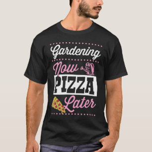Gardening Now Pizza Later  Cute Trendy Pizza T-Shirt