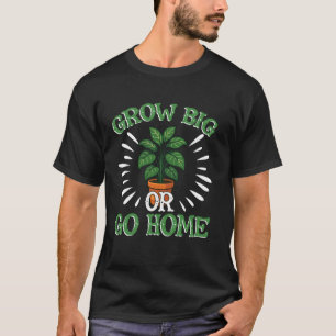 Gardening Potted Plant Pun Grow Big Or Go Home T-Shirt