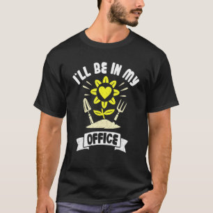 Gardening Pun Garden Plant I'll Be In My Office T-Shirt