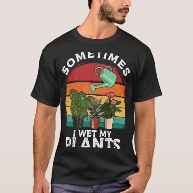Gardening Sometimes I Wet My Plants Farm Garden T-Shirt (Front)
