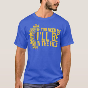 Gardening Sunflower If You Need Me Ill Be In The T-Shirt