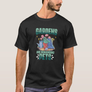 Gardens Are Demanding Pet Gardening Flower Plantin T-Shirt
