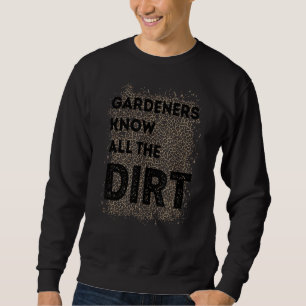 Gardner Quote Gardeners Know All The Dirt Gardner Sweatshirt