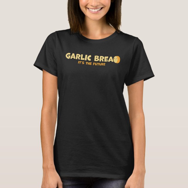 Garlic Bread It's The Future   Garlic Bread T-Shirt (Front)