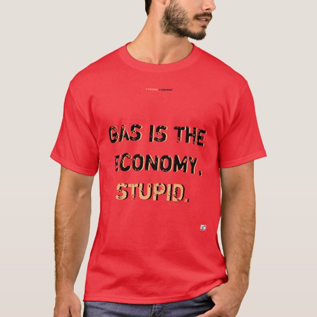 GAS IS THE ECONOMY, STUPID T-Shirt (Front)