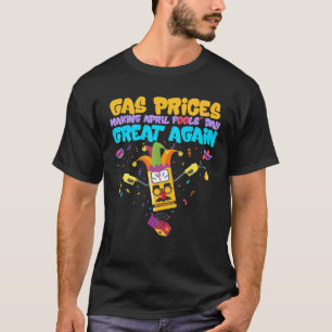 Gas Prices Are Making April Fools Day Great Again T-Shirt