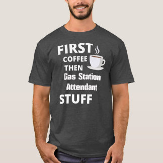 Gas station attendant first coffee then job stuff T-Shirt